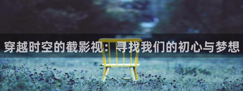 欧美第一页院浮力影院：穿越时空的截影视：寻找我们的初心与梦想