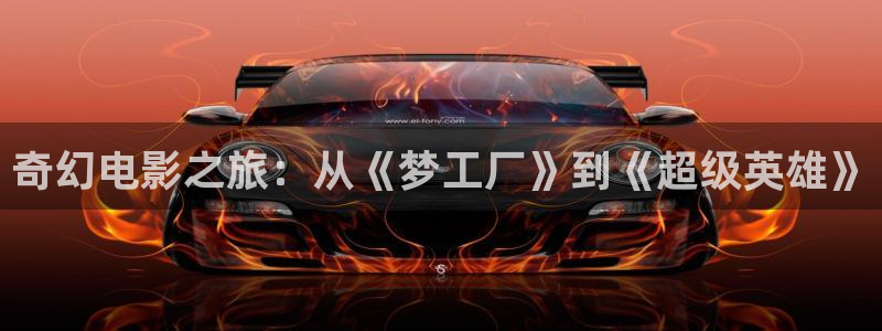 浮力影院最新发地布wy37地扯：奇幻电影之旅：从《梦工厂》到《超级英雄》